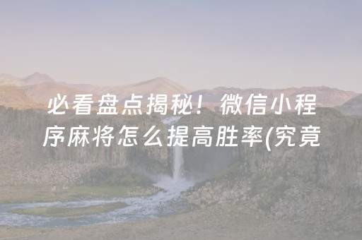 必看盘点揭秘！微信小程序麻将怎么提高胜率(究竟到底有挂吗)