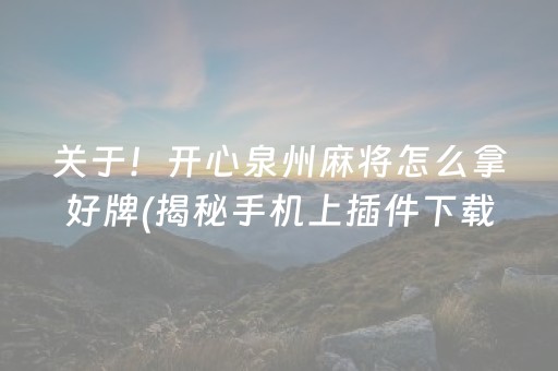 关于！开心泉州麻将怎么拿好牌(揭秘手机上插件下载)