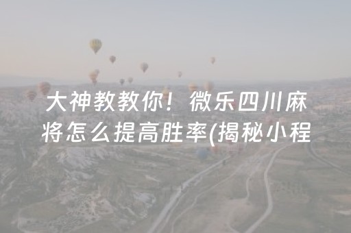 大神教教你！微乐四川麻将怎么提高胜率(揭秘小程序提高赢的概率)