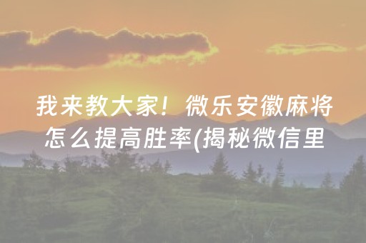 我来教大家！微乐安徽麻将怎么提高胜率(揭秘微信里如何让牌变好)