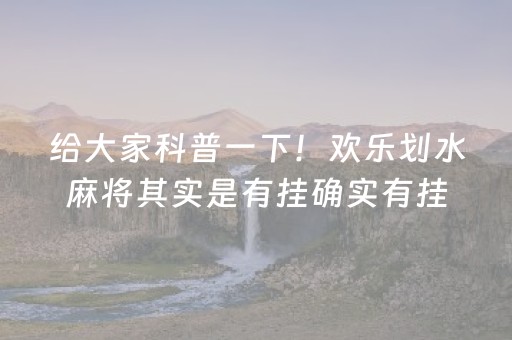 给大家科普一下！欢乐划水麻将其实是有挂确实有挂(确定是有挂)
