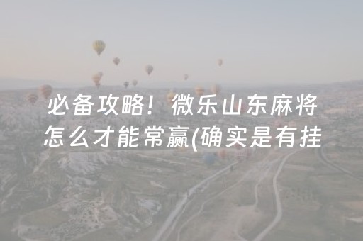 必备攻略！微乐山东麻将怎么才能常赢(确实是有挂的)