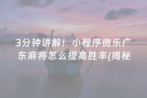 3分钟讲解！小程序微乐广东麻将怎么提高胜率(揭秘微信里攻略插件)