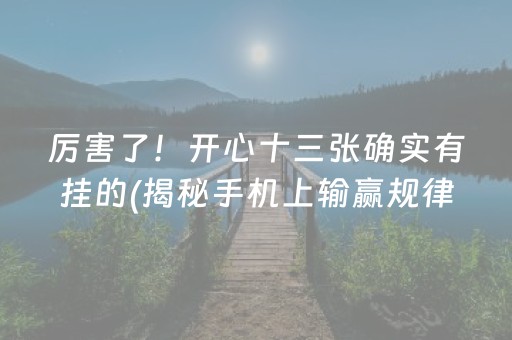 厉害了！开心十三张确实有挂的(揭秘手机上输赢规律)