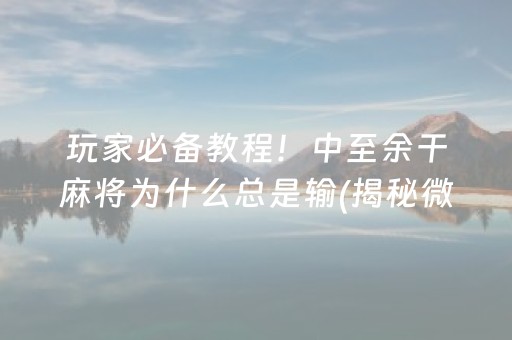 玩家必备教程！中至余干麻将为什么总是输(揭秘微信里胜率到哪调)