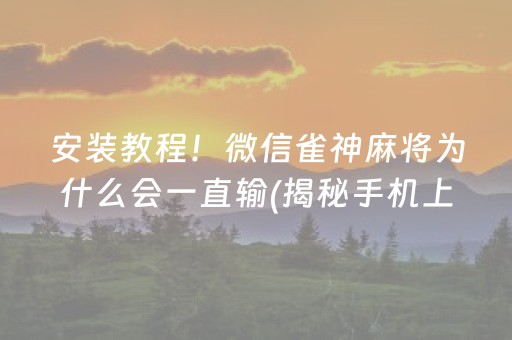 安装教程！微信雀神麻将为什么会一直输(揭秘手机上赢牌的技巧)