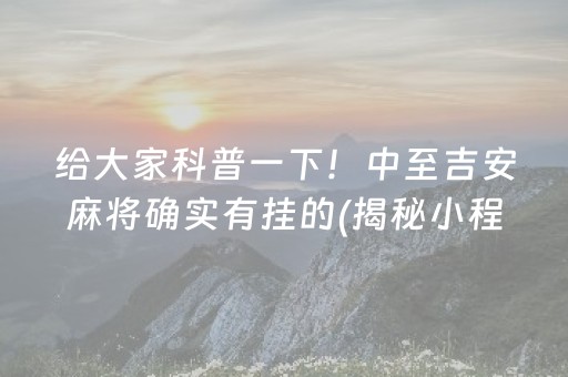 给大家科普一下！中至吉安麻将确实有挂的(揭秘小程序插件免费)