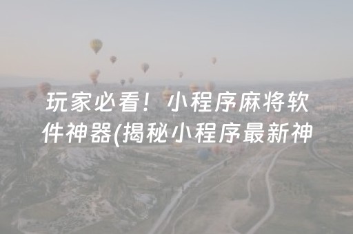 玩家必看！小程序麻将软件神器(揭秘小程序最新神器下载)