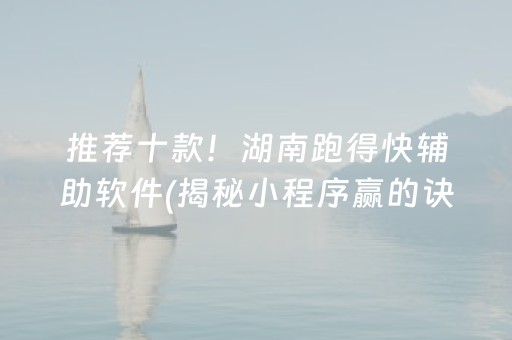 推荐十款！湖南跑得快辅助软件(揭秘小程序赢的诀窍)
