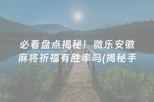 必看盘点揭秘！微乐安徽麻将祈福有胜率吗(揭秘手机上助攻神器)