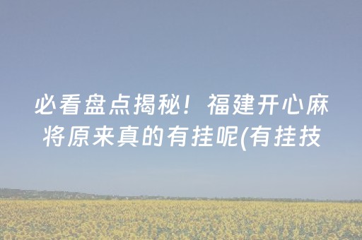 必看盘点揭秘！福建开心麻将原来真的有挂呢(有挂技巧辅助器)