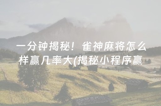 一分钟揭秘！雀神麻将怎么样赢几率大(揭秘小程序赢牌的技巧)