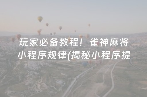 玩家必备教程！雀神麻将小程序规律(揭秘小程序提高胜率)