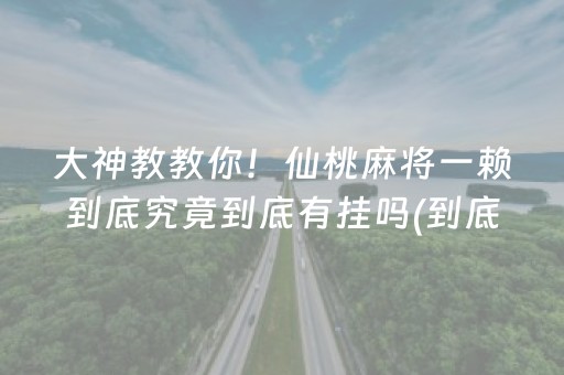 大神教教你！仙桃麻将一赖到底究竟到底有挂吗(到底是不是有挂)