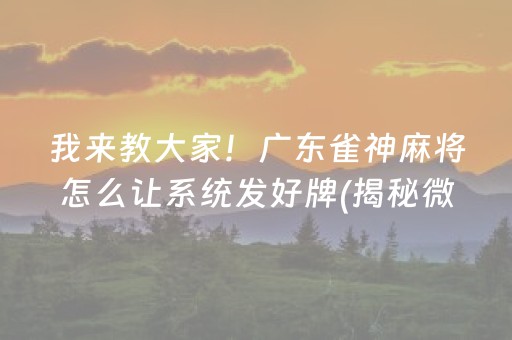 我来教大家！广东雀神麻将怎么让系统发好牌(揭秘微信里输赢规律)