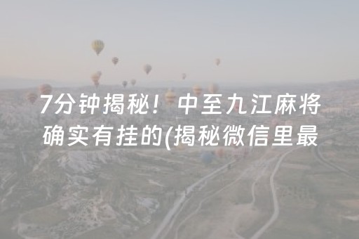 7分钟揭秘！中至九江麻将确实有挂的(揭秘微信里最新神器下载)