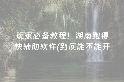 玩家必备教程！湖南跑得快辅助软件(到底能不能开挂)