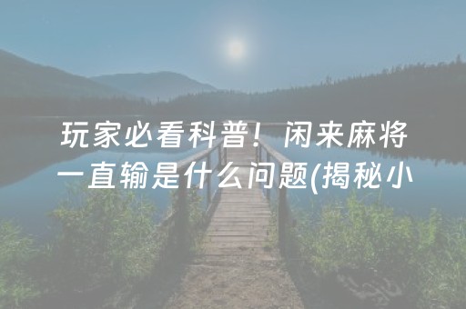 玩家必看科普！闲来麻将一直输是什么问题(揭秘小程序提高胜率)