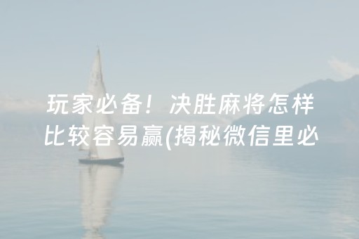 玩家必备！决胜麻将怎样比较容易赢(揭秘微信里必备神器)