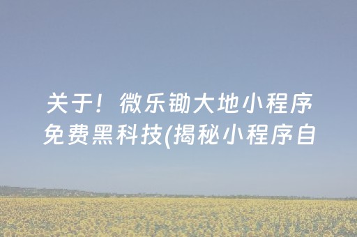 关于！微乐锄大地小程序免费黑科技(揭秘小程序自建房怎么赢)