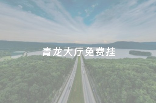 青龙大厅免费挂（青龙大厅有挂吗）