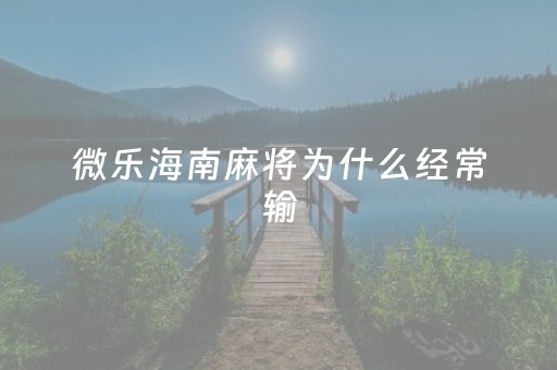 微乐海南麻将为什么经常输（微乐海南麻将有挂吗）