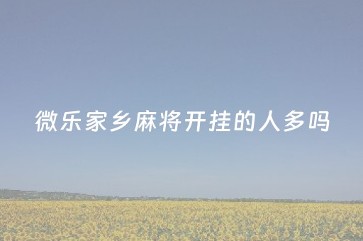 微乐家乡麻将开挂的人多吗（微乐家乡麻将开挂教程）