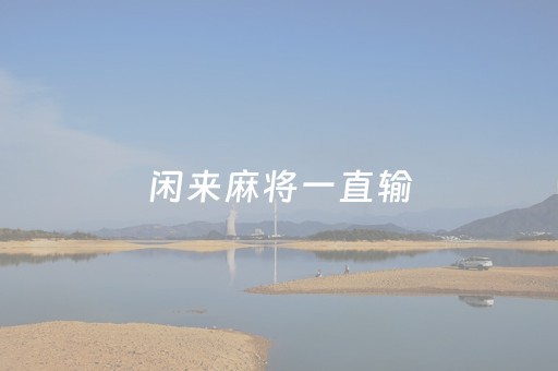 闲来麻将一直输（关于闲来麻将一直输的原因）