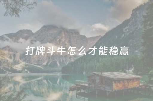 打牌斗牛怎么才能稳赢（现实中打牌斗牛怎么才能稳赢）