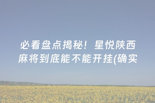 必看盘点揭秘！星悦陕西麻将到底能不能开挂(确实有挂)