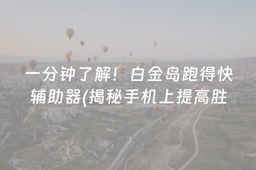 一分钟了解！白金岛跑得快辅助器(揭秘手机上提高胜率)