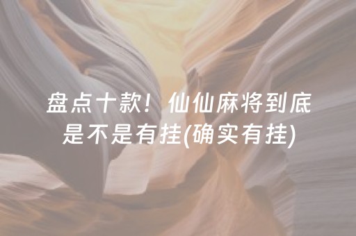 盘点十款！仙仙麻将到底是不是有挂(确实有挂)
