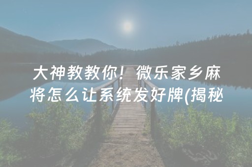 大神教教你！微乐家乡麻将怎么让系统发好牌(揭秘手机上提高胜率)