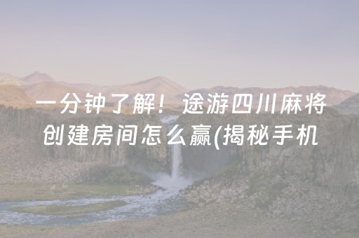 一分钟了解！途游四川麻将创建房间怎么赢(揭秘手机上自建房怎么赢)