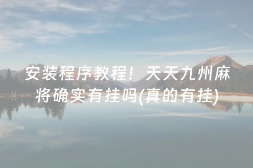 安装程序教程！天天九州麻将确实有挂吗(真的有挂)