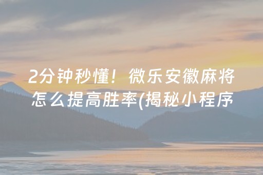 2分钟秒懂！微乐安徽麻将怎么提高胜率(揭秘小程序助攻神器)
