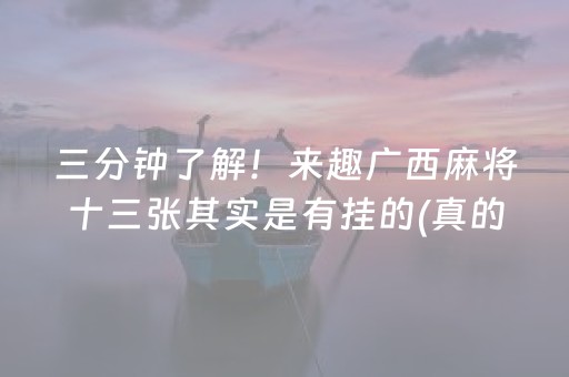 三分钟了解！来趣广西麻将十三张其实是有挂的(真的有挂)