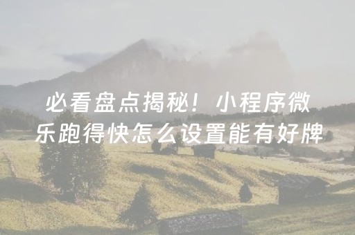 必看盘点揭秘！小程序微乐跑得快怎么设置能有好牌(揭秘手机上胡牌神器)