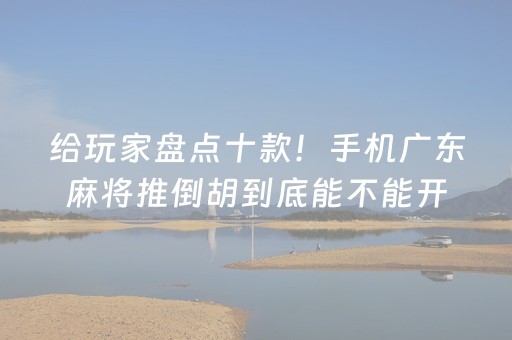 给玩家盘点十款！手机广东麻将推倒胡到底能不能开挂(其实确实有挂)