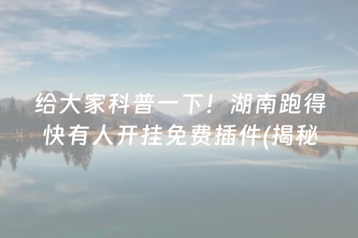 给大家科普一下！湖南跑得快有人开挂免费插件(揭秘手机上提高赢的概率)