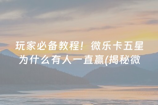 玩家必备教程！微乐卡五星为什么有人一直赢(揭秘微信里攻略插件)