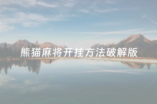 熊猫麻将开挂方法破解版（熊猫麻将开挂方法破解版最新）