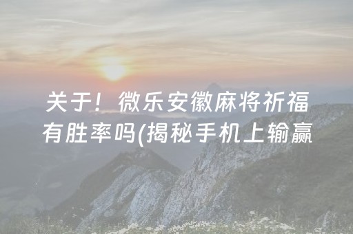 关于！微乐安徽麻将祈福有胜率吗(揭秘手机上输赢规律)