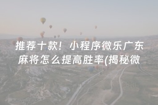 推荐十款！小程序微乐广东麻将怎么提高胜率(揭秘微信里系统发好牌)
