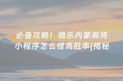 必备攻略！微乐内蒙麻将小程序怎么提高胜率(揭秘微信里助赢软件)