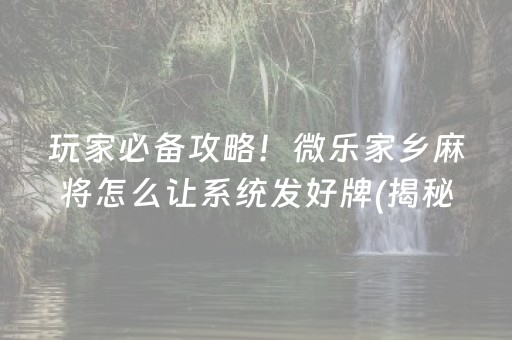 玩家必备攻略！微乐家乡麻将怎么让系统发好牌(揭秘手机上助攻神器)
