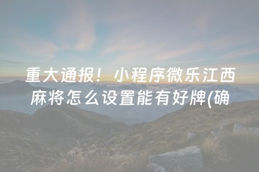 重大通报！小程序微乐江西麻将怎么设置能有好牌(确实真的有挂)