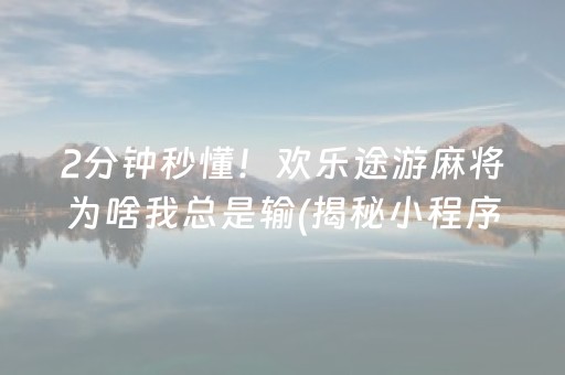 2分钟秒懂！欢乐途游麻将为啥我总是输(揭秘小程序助赢神器购买)