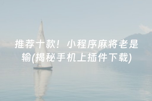 推荐十款！小程序麻将老是输(揭秘手机上插件下载)