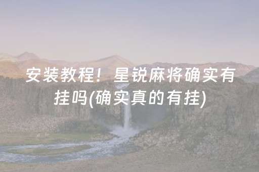 安装教程！星锐麻将确实有挂吗(确实真的有挂)